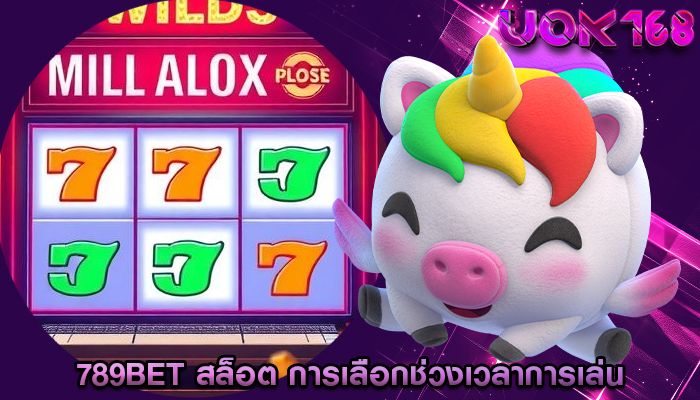 789bet สล็อต การเลือกช่วงเวลาการเล่น