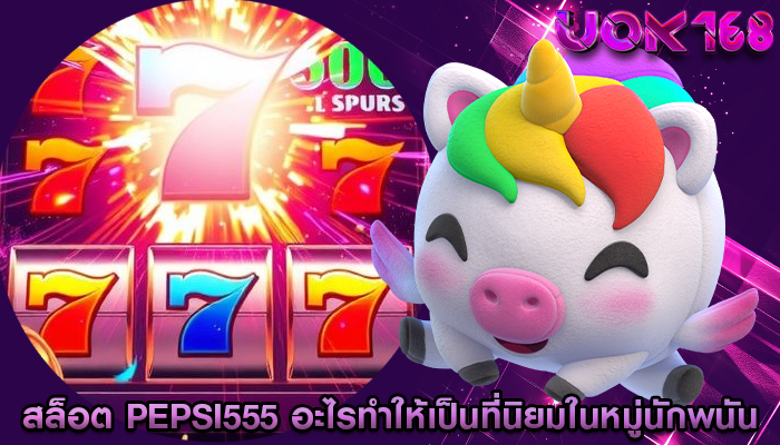 สล็อต pepsi555 อะไรทำให้เป็นที่นิยมในหมู่นักพนัน