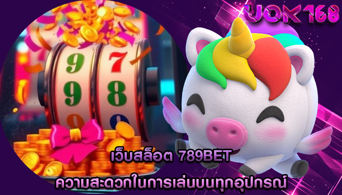 เว็บสล็อต 789bet ความสะดวกในการเล่นบนทุกอุปกรณ์
