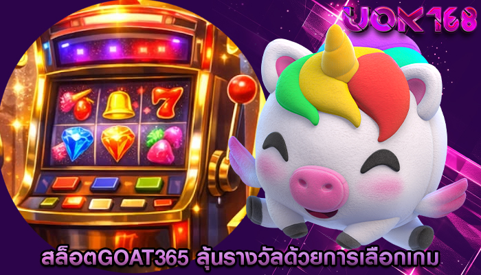 สล็อตgoat365 ลุ้นรางวัลด้วยการเลือกเกมที่มีฟีเจอร์พิเศษ